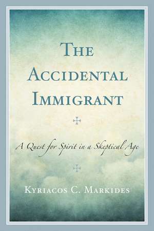 The Accidental Immigrant: A Quest for Spirit in a Skeptical Age de Kyriacos C. Markides