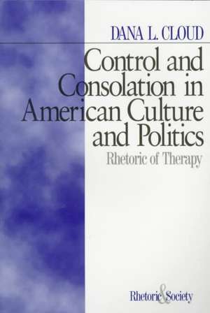 Control and Consolation in American Culture and Politics: Rhetoric of Therapy de Dana L. Cloud