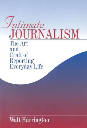 Intimate Journalism: The Art and Craft of Reporting Everyday Life de Walter G. Harrington