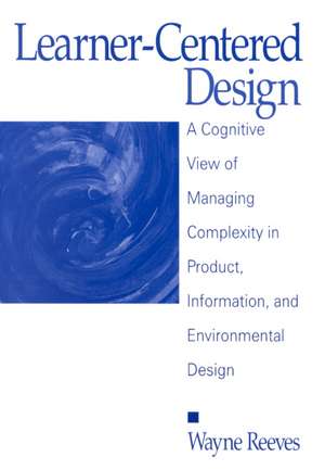 Learner-Centered Design: A Cognitive View of Managing Complexity in Product, Information, and Envirommental Design de Wayne Reeves