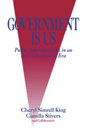 Government Is Us: Strategies for an Anti-Government Era de Cheryl Simrell King