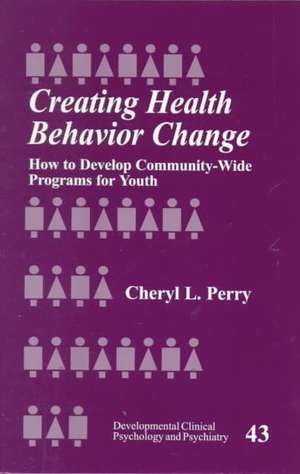 Creating Health Behavior Change: How to Develop Community-Wide Programs for Youth de Cheryl L. Perry