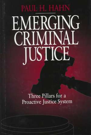 Emerging Criminal Justice: Three Pillars for a Proactive Justice System de Paul H. Hahn