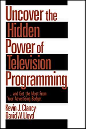 Uncover the Hidden Power of Television Programming: ... and Get the Most from Your Advertising Budget de Kevin J. Clancy