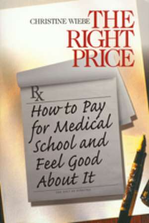 The Right Price: How To Pay for Medical School and Feel Good about It de Christine Wiebe