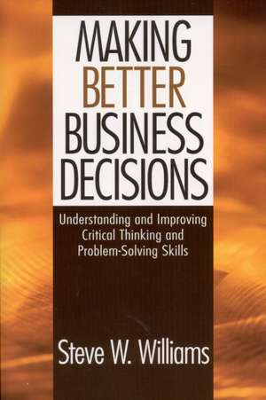 Making Better Business Decisions: Understanding and Improving Critical Thinking and Problem Solving Skills de Steve W. Williams