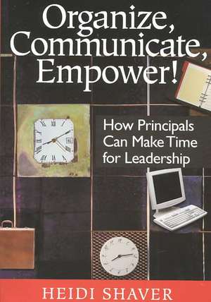 Organize, Communicate, Empower!: How Principals Can Make Time for Leadership de Heidi Shaver