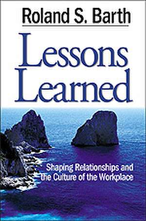 Lessons Learned: Shaping Relationships and the Culture of the Workplace de Roland S. Barth