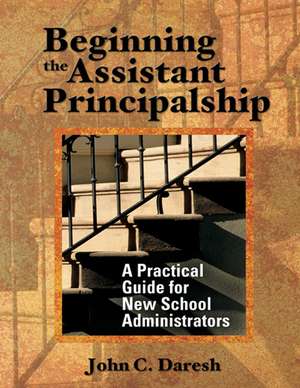 Beginning the Assistant Principalship: A Practical Guide for New School Administrators de John C. Daresh