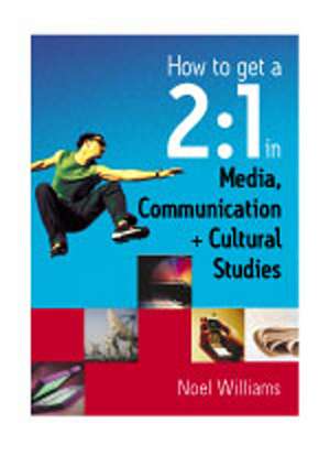 How to get a 2:1 in Media, Communication and Cultural Studies de Noel R Williams