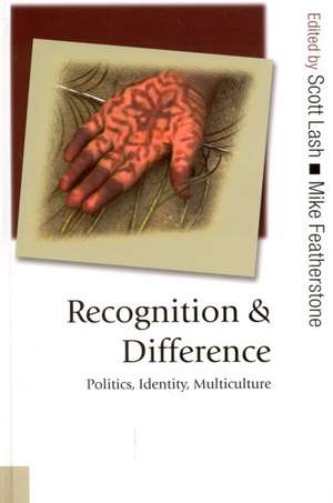 Recognition and Difference: Politics, Identity, Multiculture de Scott M Lash