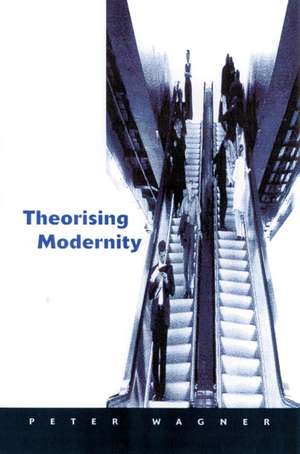 Theorizing Modernity: Inescapability and Attainability in Social Theory de Peter Wagner