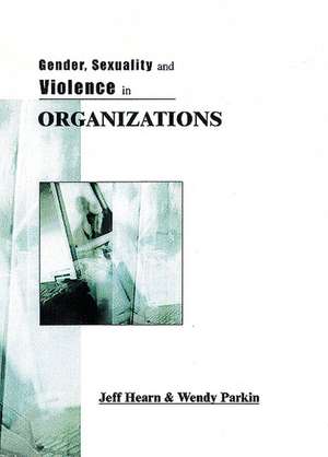 Gender, Sexuality and Violence in Organizations: The Unspoken Forces of Organization Violations de Jeff R Hearn