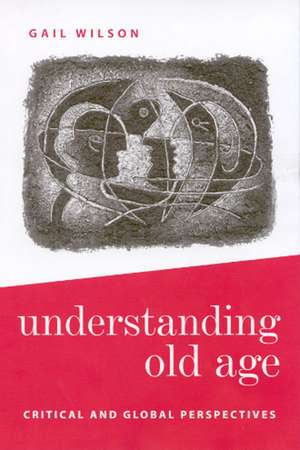 Understanding Old Age: Critical and Global Perspectives de Gail Wilson