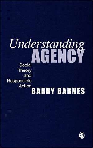 Understanding Agency: Social Theory and Responsible Action de S Barry Barnes