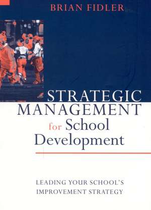 Strategic Management for School Development: Leading Your School's Improvement Strategy de Brian Fidler