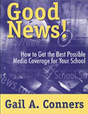 Good News!: How to Get the Best Possible Media Coverage for Your School de Gail A. Conners