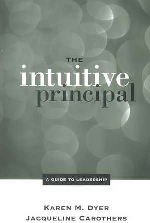 The Intuitive Principal: A Guide to Leadership de Karen M. Dyer