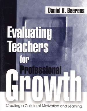 Evaluating Teachers for Professional Growth: Creating a Culture of Motivation and Learning de Daniel R. Beerens