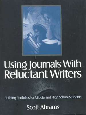 Using Journals With Reluctant Writers: Building Portfolios for Middle and High School Students de Scott R. Abrams