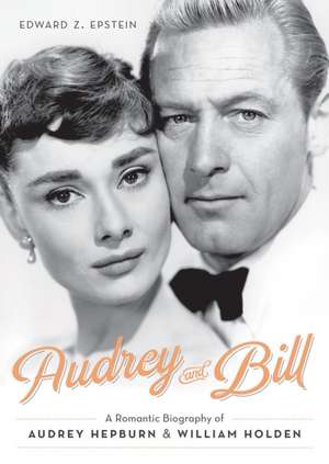 Audrey and Bill: A Romantic Biography of Audrey Hepburn and William Holden de Edward Z. Epstein