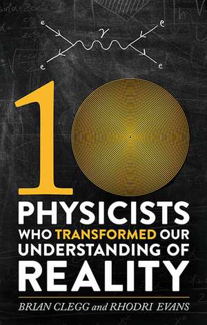 Ten Physicists Who Transformed Our Understanding of Reality de Brian Clegg