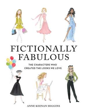 Fictionally Fabulous: The Characters Who Created the Looks We Love de Anne Keenan Higgins