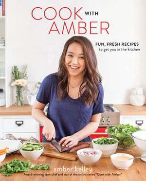 Cook with Amber: Fun, Fresh Recipes to Get You in the Kitchen de Amber Kelley