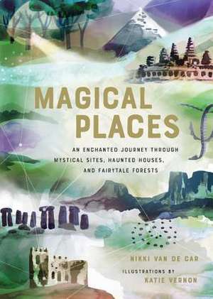 Magical Places: An Enchanted Journey through Mystical Sites, Haunted Houses, and Fairytale Forests de Nikki Van De Car