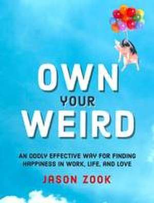 Own Your Weird: An Oddly Effective Way for Finding Happiness in Work, Life, and Love de Jason Zook