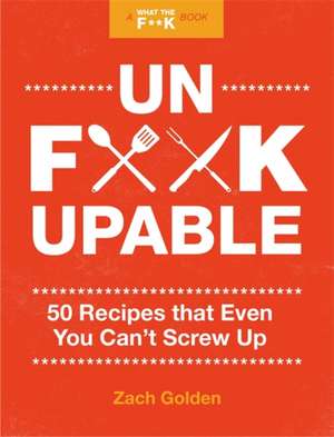 Unf*ckupable: 50 Recipes That Even You Can't Screw Up, a What the F*@# Should I Make for Dinner? Sequel de Zach Golden