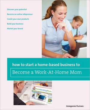 How to Start a Home-Based Business to Become a Work-At-Home Mom de Georganne Fiumara