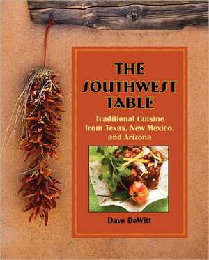 The Southwest Table: Traditional Cuisine from Texas, New Mexico, and Arizona de Dave DeWitt