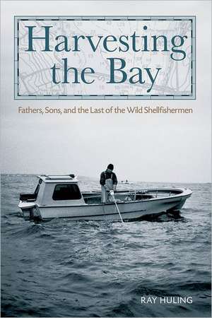 Harvesting the Bay: Fathers, Sons and the Last of the Wild Shellfishermen de Ray Huling