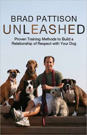 Unleashed: Proven Training Methods to Build a Relationship of Respect with Your Dog de Brad Pattison