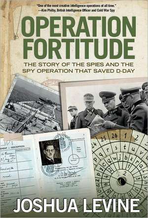 Operation Fortitude: The Story of the Spies and the Spy Operation That Saved D-Day de Joshua Levine