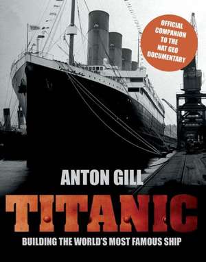 Titanic: Building the World's Most Famous Ship de Anton Gill