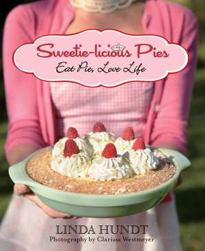 Sweetie-Licious Pies: Eat Pie, Love Life de Linda Hundt