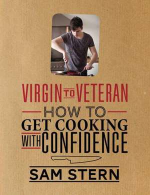 Virgin to Veteran: How to Get Cooking with Confidence de Sam Stern