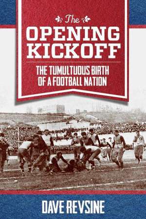The Opening Kickoff: The Tumultuous Birth of a Football Nation de Dave Revsine
