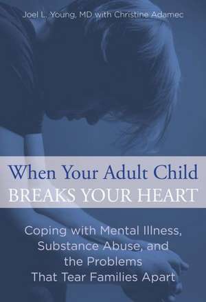 When Your Adult Child Breaks Your Heart: Coping with Mental Illness, Substance Abuse, and the Problems That Tear Families Apart de Joel L. Young