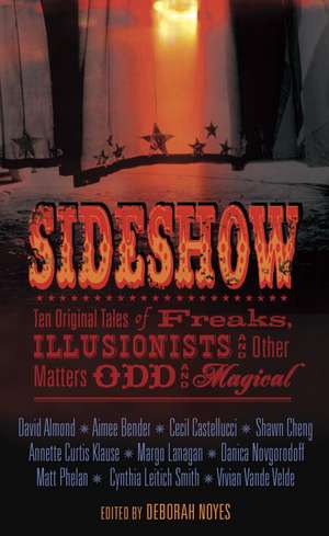 Sideshow: Ten Original Tales of Freaks, Illusionists and Other Matters Odd and Magical de Deborah Noyes