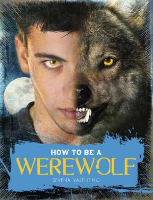 How to Be a Werewolf: The Claws-On Guide for the Modern Lycanthrope de Serena Valentino