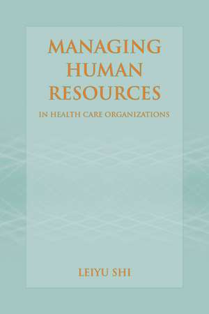 Managing Human Resources in Health Care Organizations de Leiyu Shi