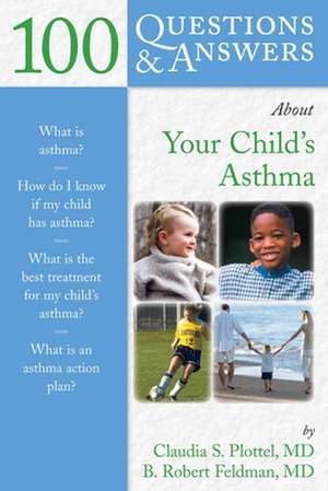 100 Questions & Answers about Your Child's Asthma: Principles and Practice de Claudia S. Plottel