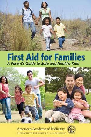 First Aid for Families: A Parent's Guide to Safe and Healthy Kids de American Academy of Pediatrics