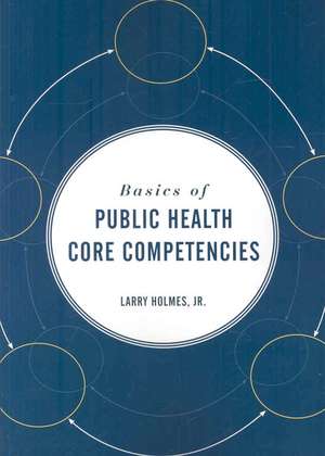 Basics of Public Health Core Competencies de Jr. Holmes, Larry