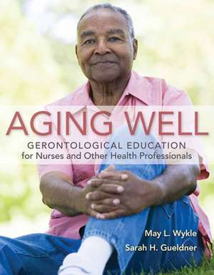 Aging Well: Gerontological Education for Nurses and Other Health Professionals de May L. Wykle