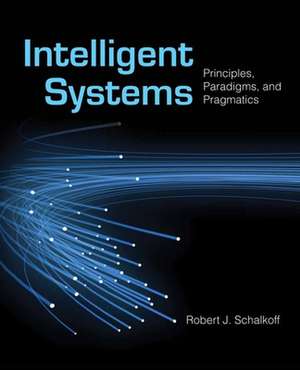 Intelligent Systems: Principles, Paradigms, and Pragmatics de Robert J. Schalkoff