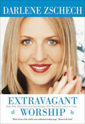 Extravagant Worship – Holy, Holy, Holy is the Lord God Almighty Who Was and Is, and Is to Come... de Darlene Zschech